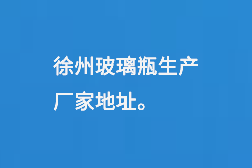 徐州玻璃瓶生產(chǎn)廠家地址：徐州馬坡工業(yè)開(kāi)發(fā)區(qū)