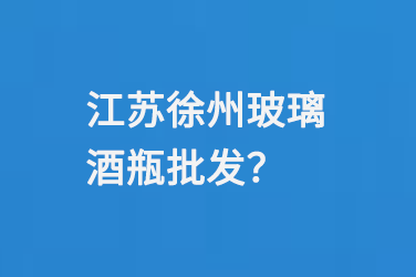 江蘇徐州玻璃酒瓶批發(fā)