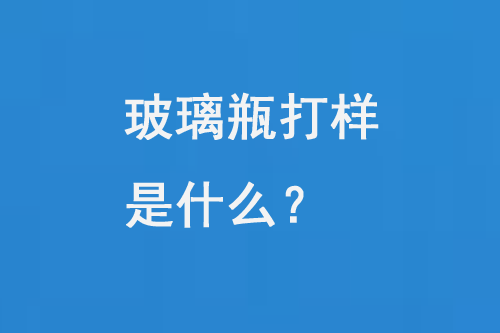 玻璃瓶打樣是什么？